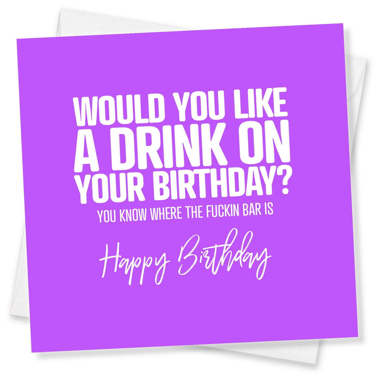 Would you like a drink on your Birthday, you know where the fuckin bar is