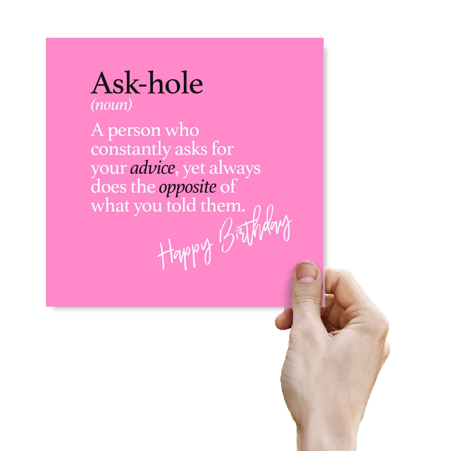 Ask-hole (noun) A person who constantly asks for your advice, yet always does the opposite of what you told them.