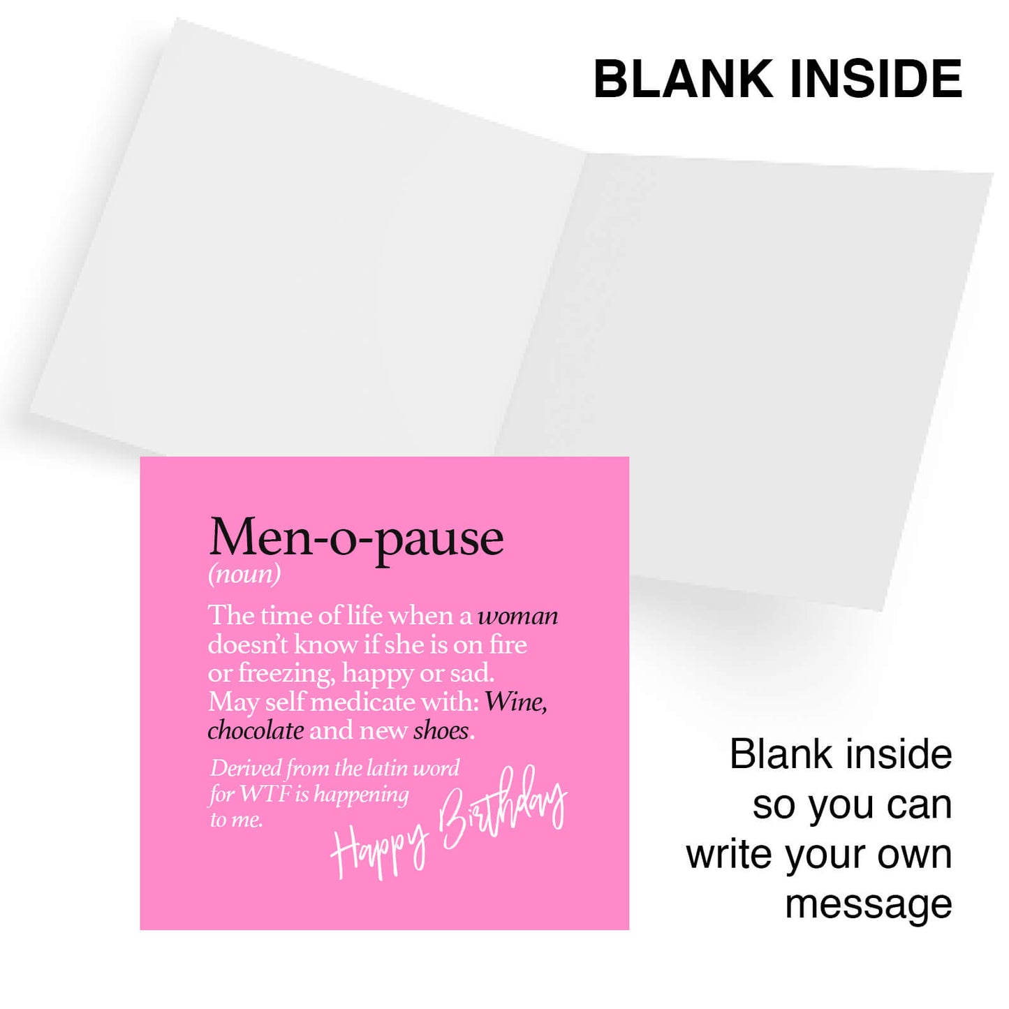 Men-o-pause (noun) The time of life when a woman doesn’t know if she is on fire or freezing, happy or sad. May self medicate with: Wine, chocolate and new shoes. Derived from the latin word for WTF is happening to me.