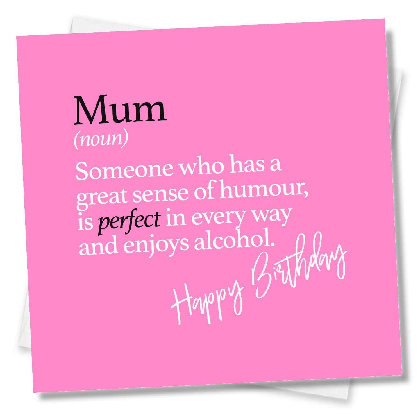 Mum (noun) Someone who has a great sense of humour, is perfect in every way and enjoys alcohol.