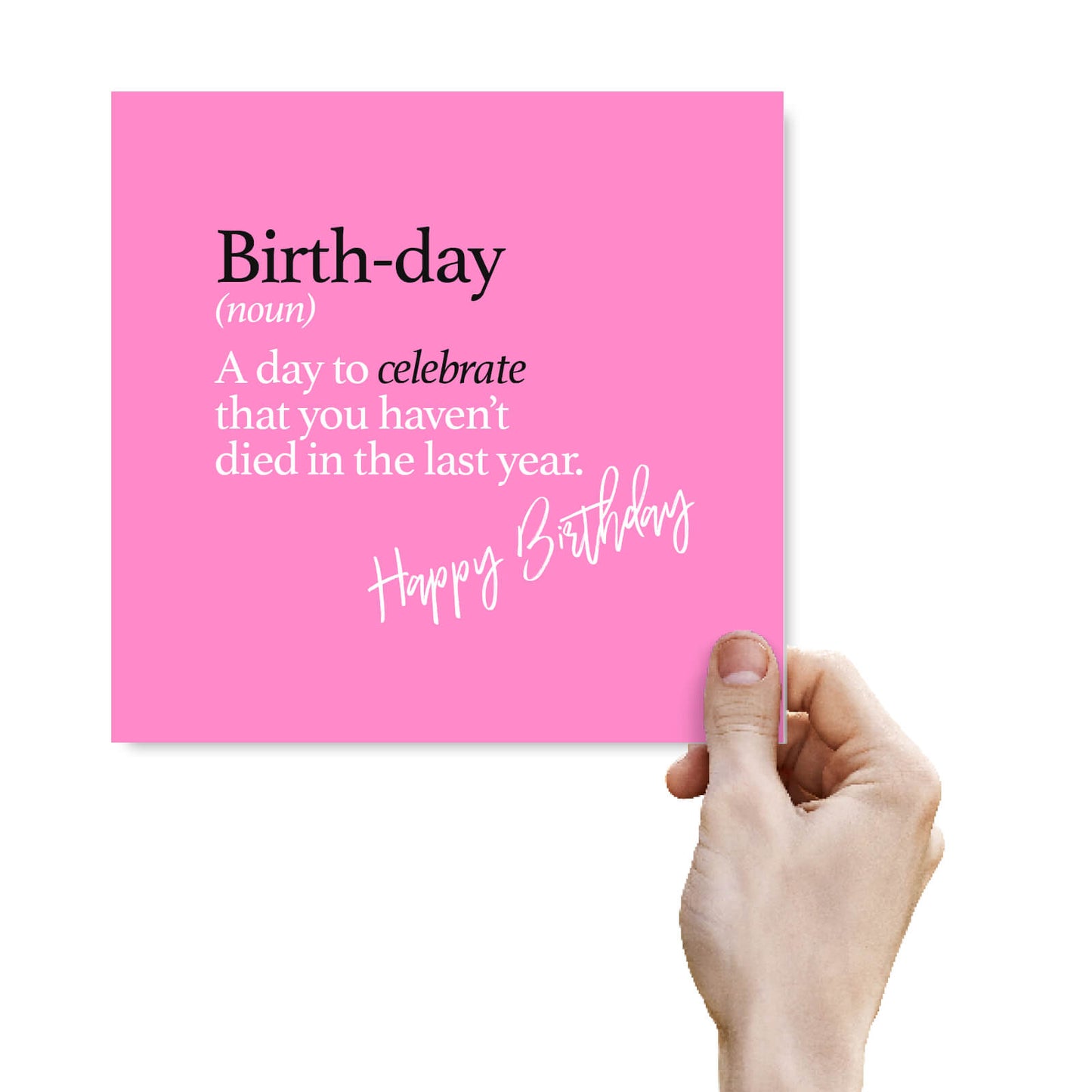 Birth-day (noun) A day to celebrate that you haven’t died in the last year.