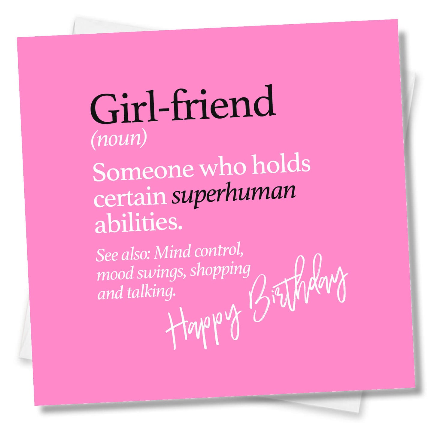 Girl-friend (noun) Someone who holds certain superhuman abilities. See also: Mind control, mood swings, shopping and talking.