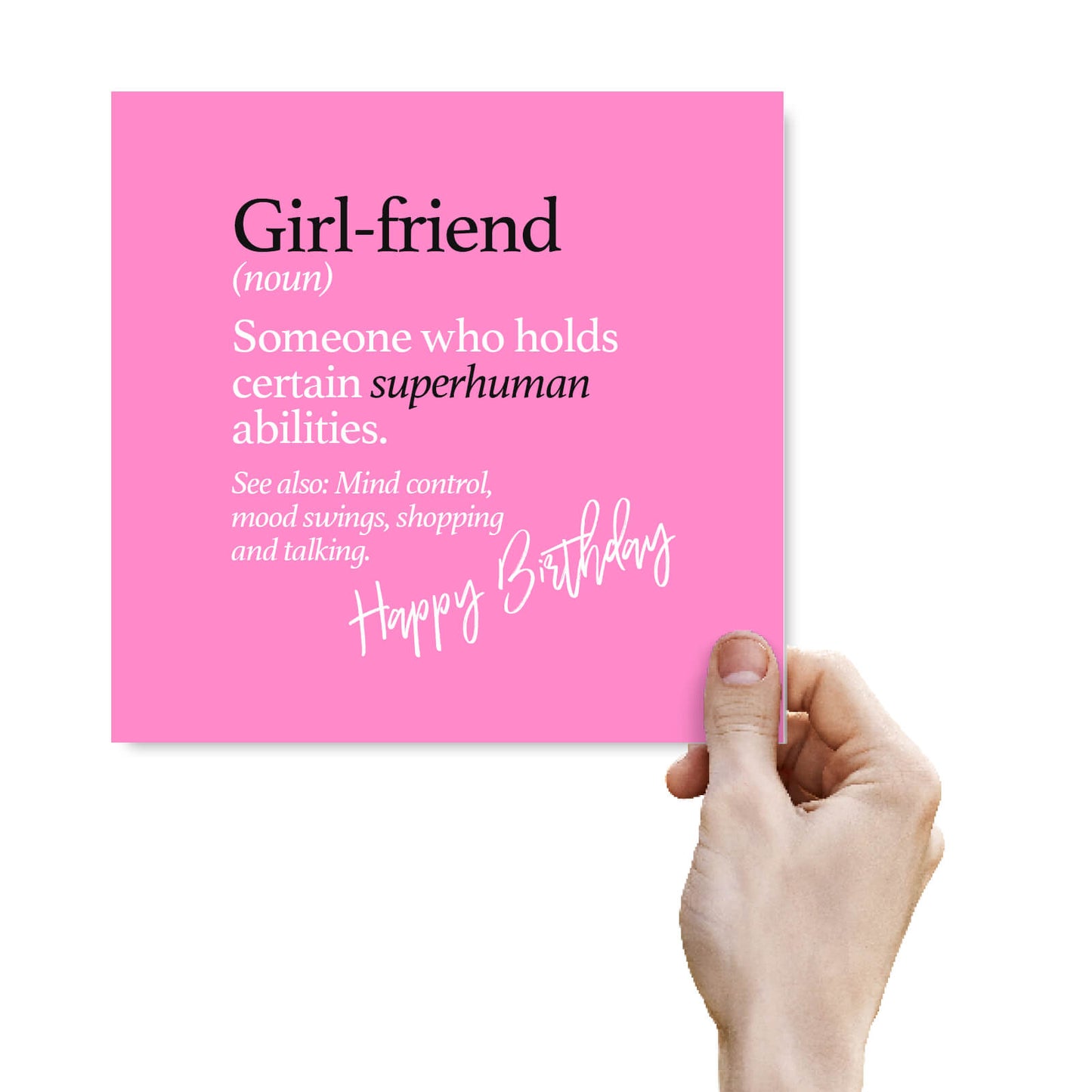 Girl-friend (noun) Someone who holds certain superhuman abilities. See also: Mind control, mood swings, shopping and talking.