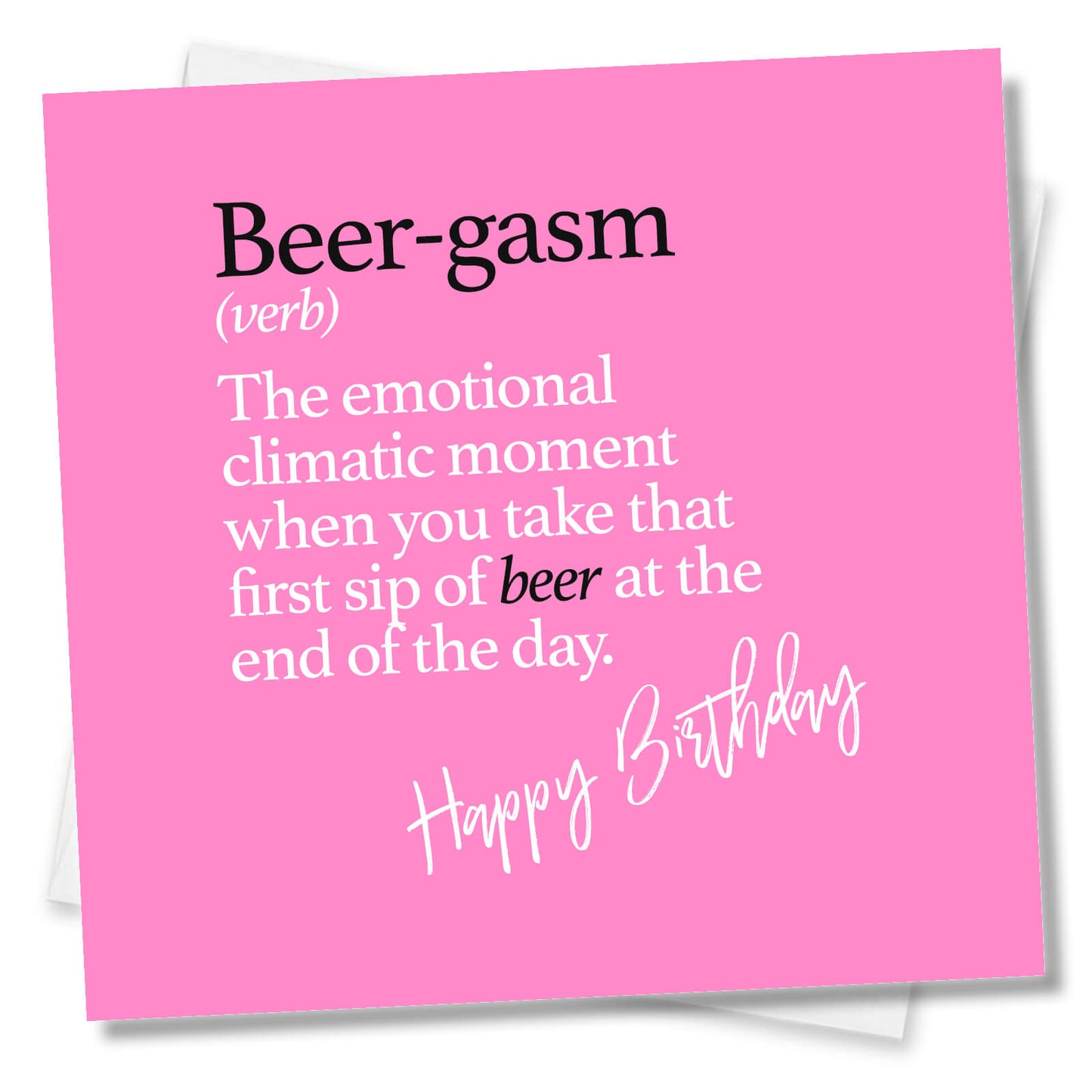 Beer-gasm (verb) The emotional climatic moment when you take that first sip of beer at the end of the day.