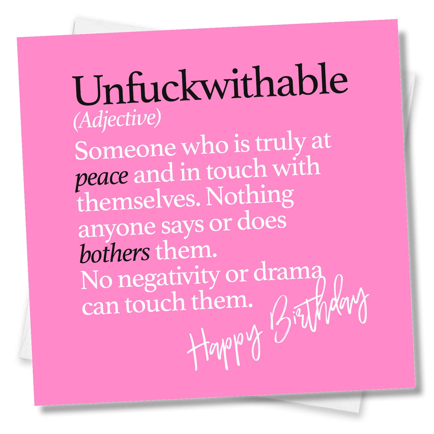 Unfuckwithable (Adjective) Someone who is truly at peace and in touch with themselves. Nothing anyone says or does bothers them. No negativity or drama can touch them.