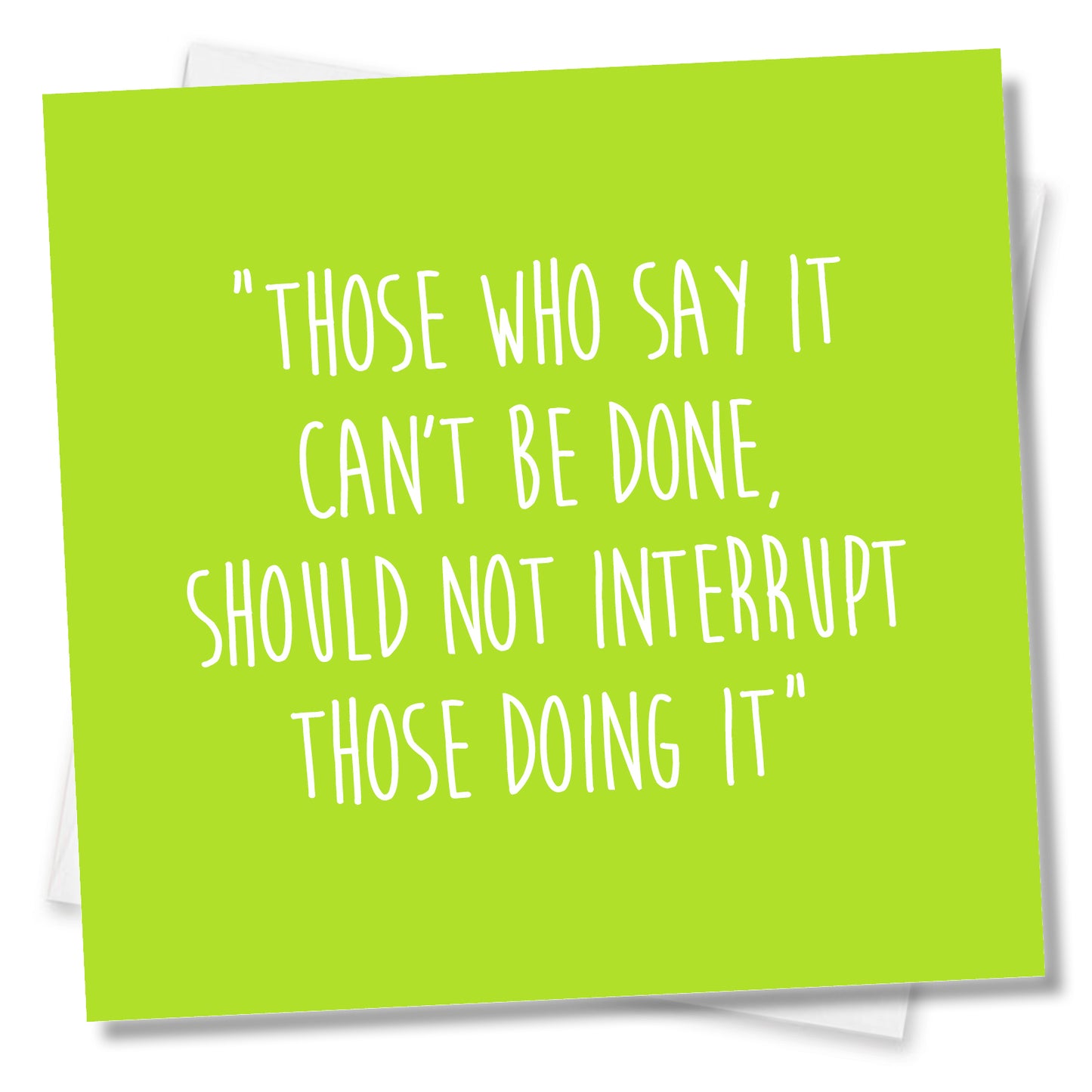Those Who Say It Can’t Be Done,Should Not Interrupt Those Doing It