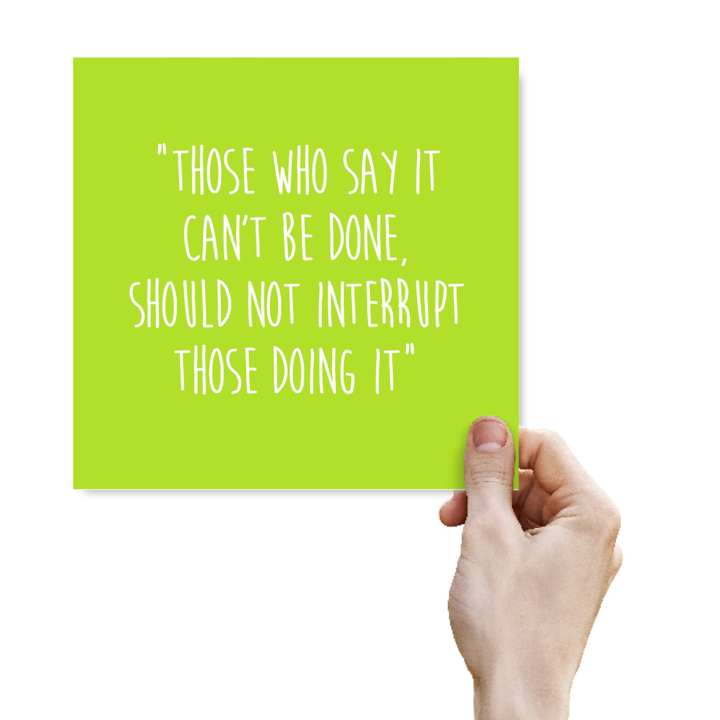 Those Who Say It Can’t Be Done,Should Not Interrupt Those Doing It