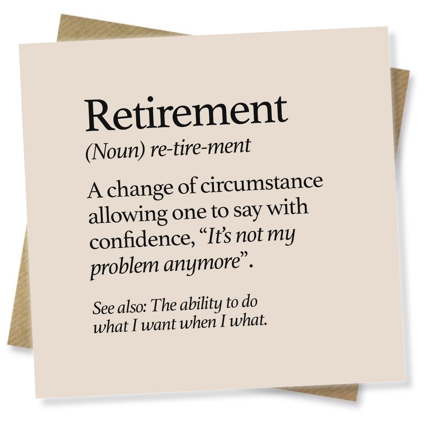 Retirement (Noun) re-tire-ment, A change of circumstance allowing one to say with confidence, “It’s not my problem anymore”.