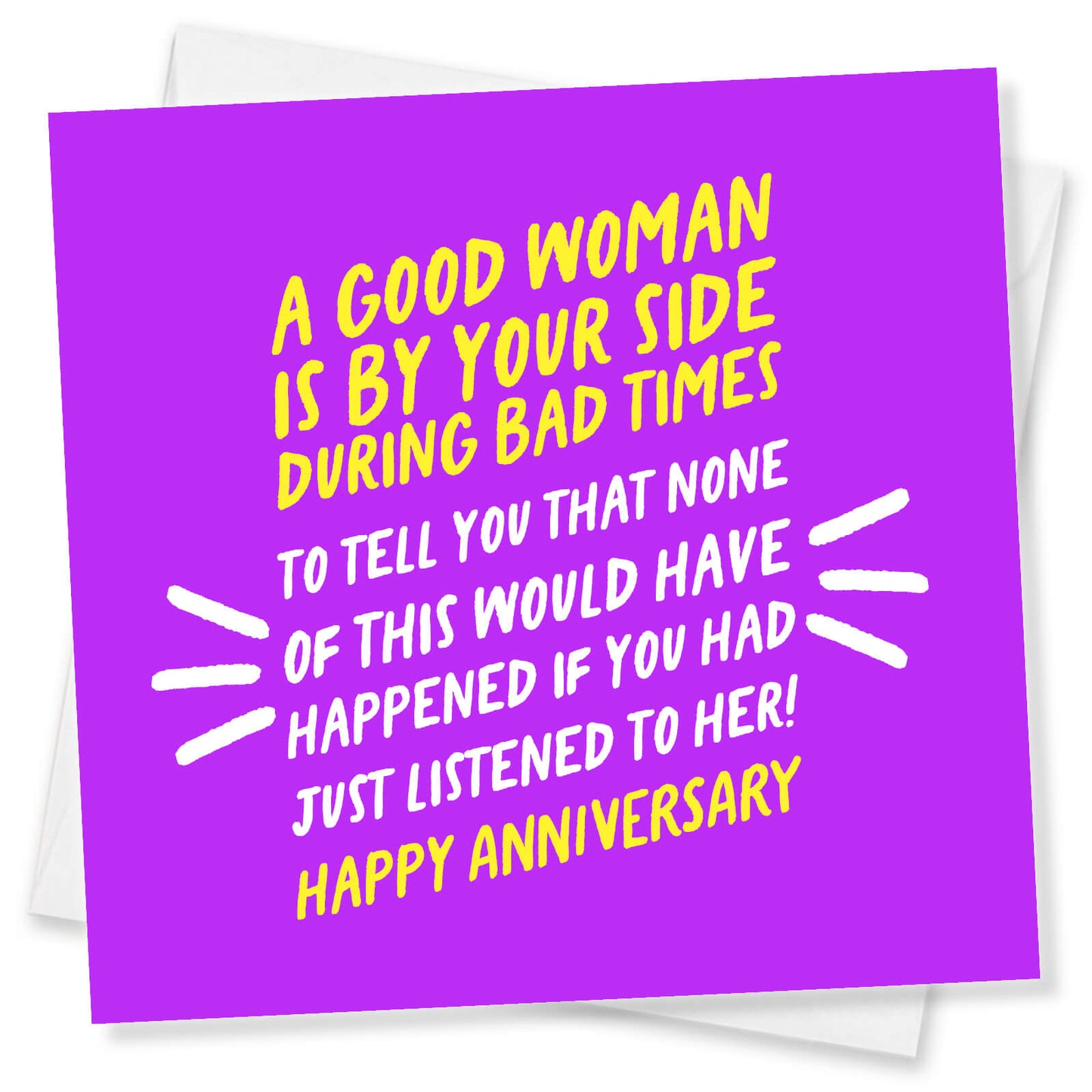 A good woman is by your side during bad times to tell you that none of this would have happened if you had just listened to her! Happy Anniversary
