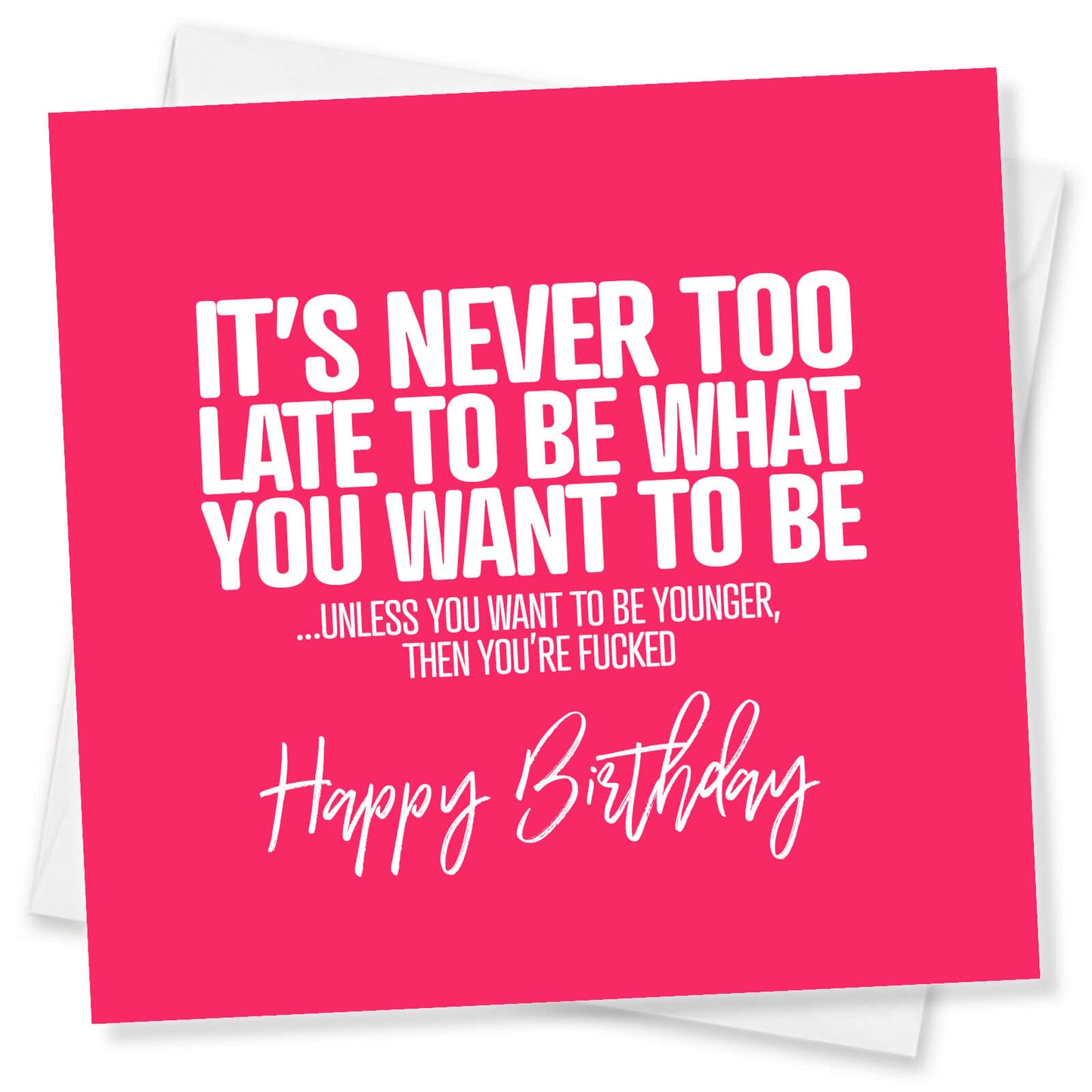 It’s Never Too Late To Be What You Want To Be ...Unless You Want To Be Younger