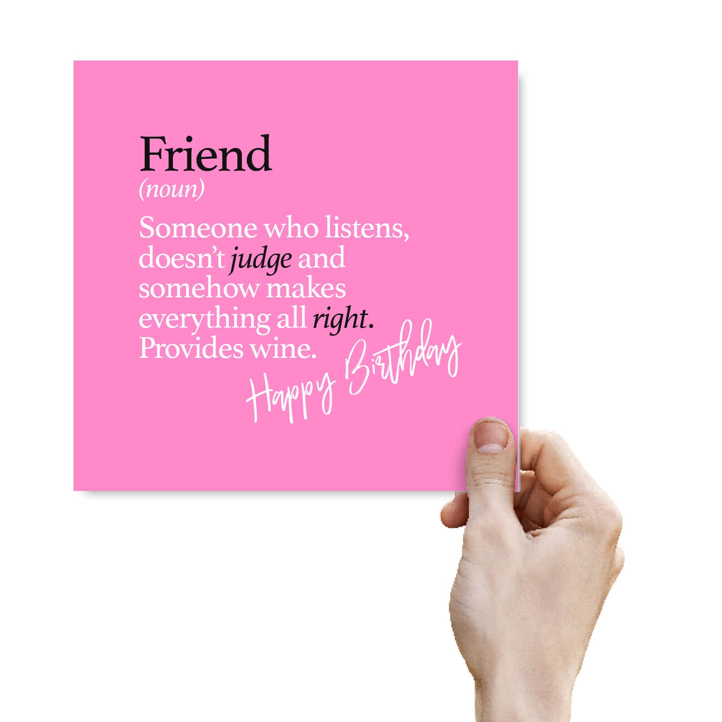 Friend (noun) Someone who listens, doesn’t judge and somehow makes everything all right. Provides wine.