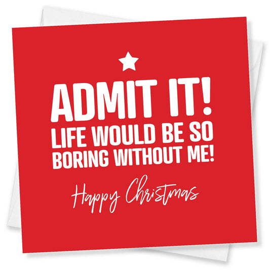 Admit It, Life Would Be Boring Without Me Christmas Card