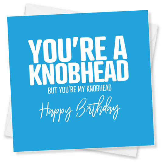 You’re A Knobhead But You’re My Knobhead