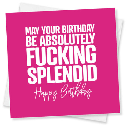 May Your Birthday Be Absolutely Fucking  Splendid Happy Birthday