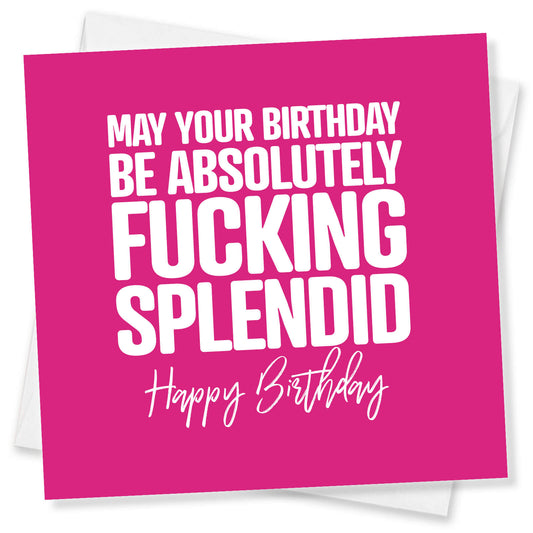 May Your Birthday Be Absolutely Fucking  Splendid Happy Birthday