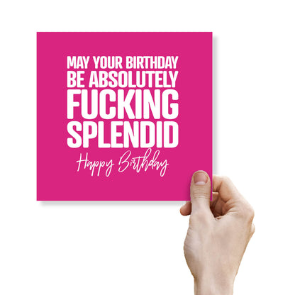 May Your Birthday Be Absolutely Fucking  Splendid Happy Birthday