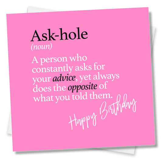 Ask-hole (noun) A person who constantly asks for your advice, yet always does the opposite of what you told them.