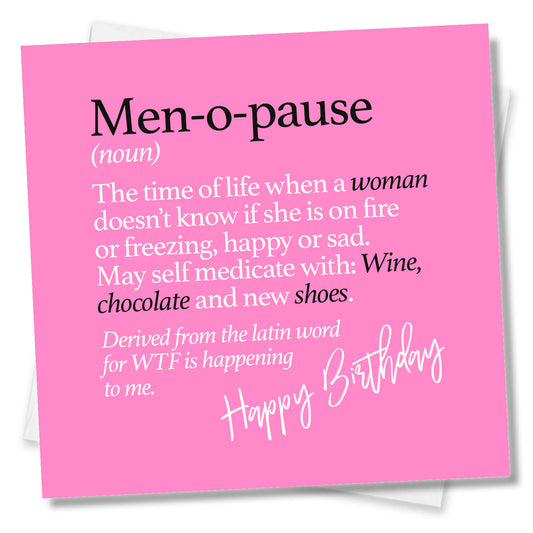 Men-o-pause (noun) The time of life when a woman doesn’t know if she is on fire or freezing, happy or sad. May self medicate with: Wine, chocolate and new shoes. Derived from the latin word for WTF is happening to me.