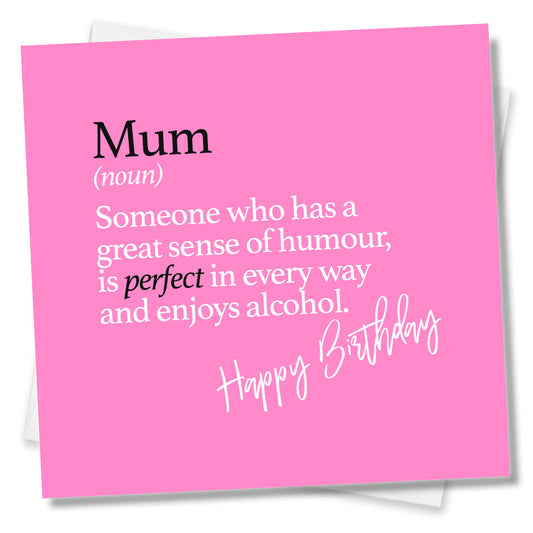 Mum (noun) Someone who has a great sense of humour, is perfect in every way and enjoys alcohol.
