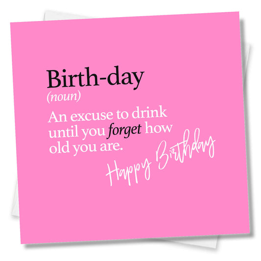 Birth-day (noun) An excuse to drink until you forget how old you are.