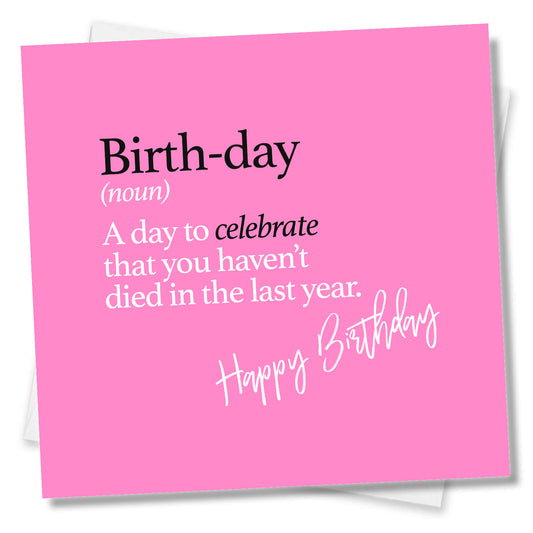 Birth-day (noun) A day to celebrate that you haven’t died in the last year.