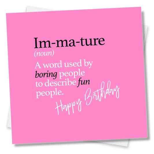 Im-ma-ture (noun) A word used by boring people to describe fun people.