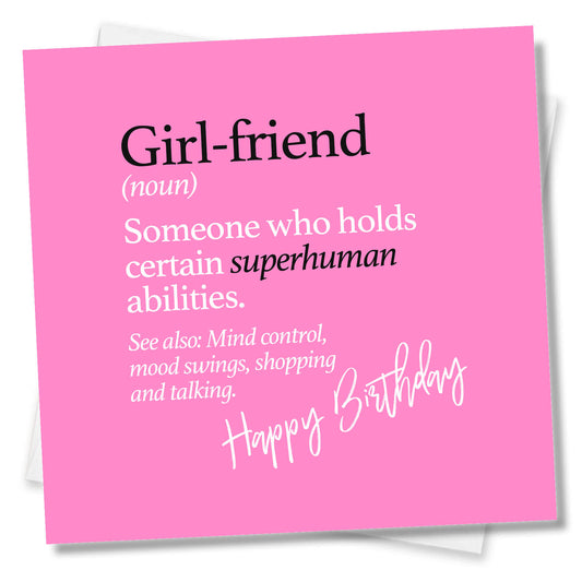 Girl-friend (noun) Someone who holds certain superhuman abilities. See also: Mind control, mood swings, shopping and talking.