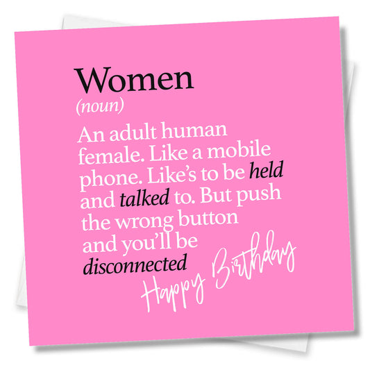 Women (noun) An adult human female. Like a mobile phone. Like’s to be held and talked to. But push the wrong button and you’ll be disconnected