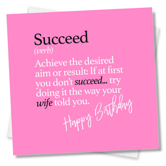 Succeed (verb) Achieve the desired aim or result: If at first you don’t succeed... try doing it the way your wife told you.