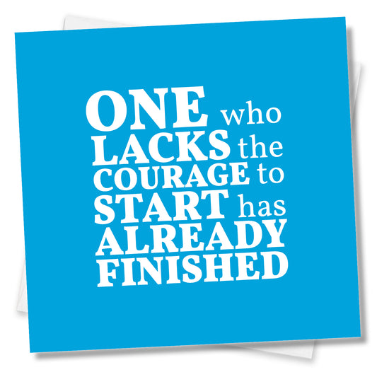 One Who Lacks The Courage To Start Has Already Finished