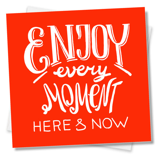 Enjoy Every Moment Here And Now