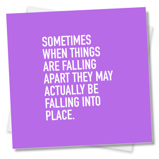 Sometimes When Things Are Falling Apart They May Actually Be Falling Into Place.