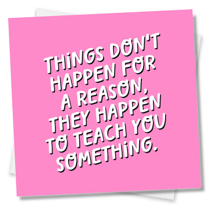 Things Don't Happen For A Reason, They Happen To Teach You Something