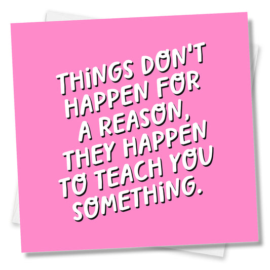 Things Don't Happen For A Reason, They Happen To Teach You Something