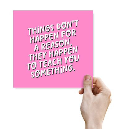 Things Don't Happen For A Reason, They Happen To Teach You Something