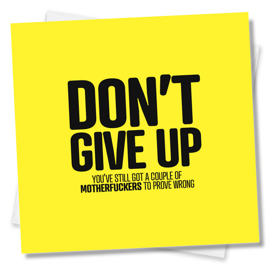 Don’t Give Up You’ve Still Got A Coupe Of Motherfuckers To Prove Wrong