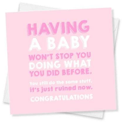 Having a baby won’t stop you doing what you did before. You still do the same stuff, it’s just ruined now.