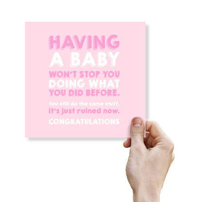 Having a baby won’t stop you doing what you did before. You still do the same stuff, it’s just ruined now.