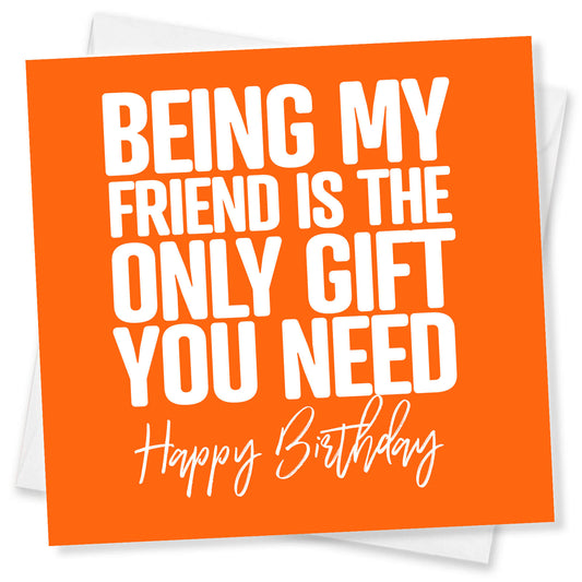 Being My Friend is the Only Gift You Need - Funny Birthday Card