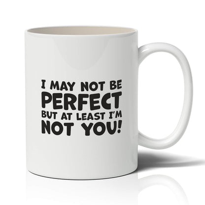 May not be perfect but at least I’m not you!